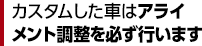 カスタムした車はアライメント調整を必ず行います。